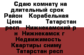 Сдаю комнату на длительный срок. › Район ­ Корабельная 36 › Цена ­ 3 500 - Татарстан респ., Нижнекамский р-н, Нижнекамск г. Недвижимость » Квартиры сниму   . Татарстан респ.